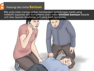 Bila anda tidak mampu untuk memberikan pertolongan medis yang
melebihi kapasitas dan kompetensi anda maka mintalah bantuan kepada
unit atau layanan kesehatan lain yang lebih kompeten
http://wikihow.com
Hubungi dan minta Bantuan
6
 