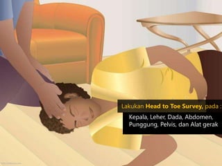 Lakukan Head to Toe Survey, pada :
Kepala, Leher, Dada, Abdomen,
Punggung, Pelvis, dan Alat gerak
http://wikihow.com
 
