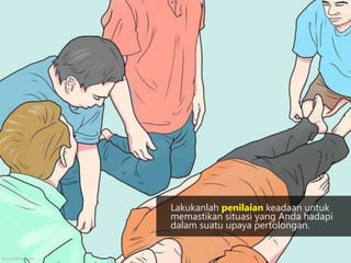 Lakukanlah penilaian keadaan untuk
memastikan situasi yang Anda hadapi
dalam suatu upaya pertolongan.
http://wikihow.com
 