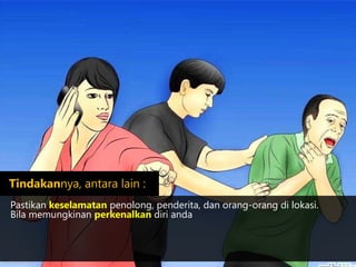 Pastikan keselamatan penolong, penderita, dan orang-orang di lokasi.
Bila memungkinan perkenalkan diri anda
http://wikihow.com
Tindakannya, antara lain :
 