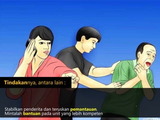 .
Stabilkan penderita dan teruskan pemantauan.
Mintalah bantuan pada unit yang lebih kompeten
http://wikihow.com
Tindakannya, antara lain :
 