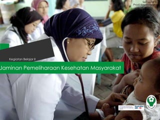 Jaminan Pemeliharaan Kesehatan Masyarakat
Semester 03
Kegiatan Belajar II
Badan Pengembangan dan Pemberdayaan Sumber Daya Manusia
Pusat Pendidikan dan Pelatihan Tenaga Kesehatan
Jakarta 2013
Prodi Keperawatan
 