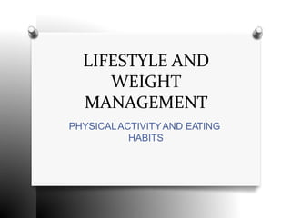 LIFESTYLE AND
WEIGHT
MANAGEMENT
PHYSICALACTIVITYAND EATING
HABITS
 