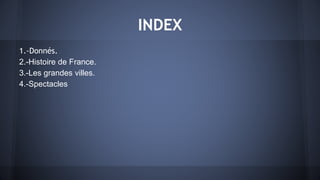 INDEX
1.-Donnés.
2.-Histoire de France.
3.-Les grandes villes.
4.-Spectacles
 