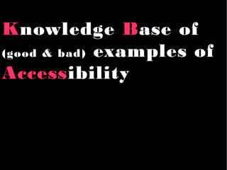 Knowledge Base of
(good & bad) examples of
Accessibility
 