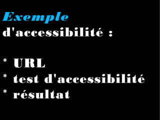 Exemple
d'accessibilité :
* URL
* test d'accessibilité
* résultat
 
