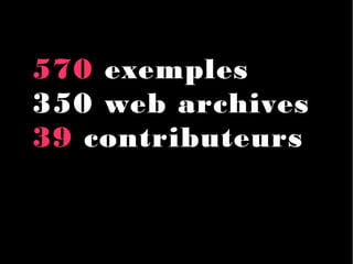 570 exemples
350 web archives
39 contributeurs
 