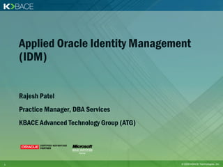 Applied Oracle Identity Management
    (IDM)


    Rajesh Patel
    Practice Manager, DBA Services
    KBACE Advanced Technology Group (ATG)




1                                           © 2009 KBACE Technologies, Inc.
 