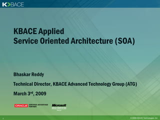 KBACE Applied
    Service Oriented Architecture (SOA)


    Bhaskar Reddy
    Technical Director, KBACE Advanced Technology Group (ATG)
    March 3rd, 2009



1                                                        © 2009 KBACE Technologies, Inc.
 