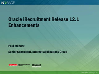 Oracle iRecruitment Release 12.1
    Enhancements


    Paul Mendez
    Senior Consultant, Internet Applications Group




1                                                    © 2009 KBACE Technologies, Inc.
 