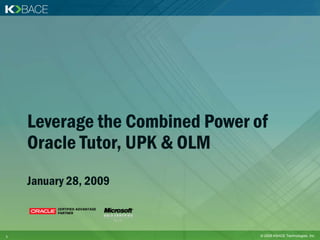 Leverage the Combined Power of
    Oracle Tutor, UPK & OLM
    January 28, 2009



1                                © 2009 KBACE Technologies, Inc.
 