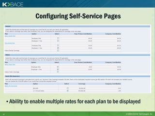 Configuring Self-Service Pages




     • Ability to enable multiple rates for each plan to be displayed

17                                                            © 2009 KBACE Technologies, Inc.
 