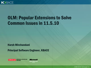 OLM: Popular Extensions to Solve
Common Issues in 11.5.10



Harsh Mirchandani
Principal Software Engineer, KBACE




                                     © 2009 KBACE Technologies, Inc.
 