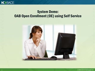 System Demo:
    OAB Open Enrollment (OE) using Self Service




3                                           © 2009 KBACE Technologies, Inc.
 