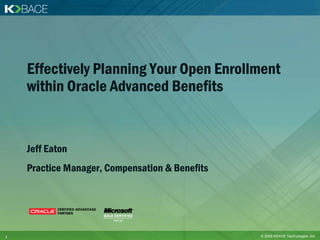 Effectively Planning Your Open Enrollment
    within Oracle Advanced Benefits


    Jeff Eaton
    Practice Manager, Compensation & Benefits




1                                               © 2009 KBACE Technologies, Inc.
 