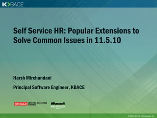 Self Service HR: Popular Extensions to
    Solve Common Issues in 11.5.10



    Harsh Mirchandani
    Principal Software Engineer, KBACE




1                                        © 2009 KBACE Technologies, Inc.
 