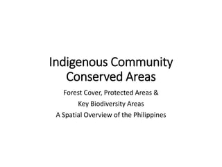 Indigenous Community
Conserved Areas
Forest Cover, Protected Areas &
Key Biodiversity Areas
A Spatial Overview of the Philippines
 