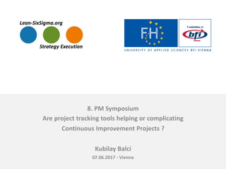 8. PM Symposium
Are project tracking tools helping or complicating
Continuous Improvement Projects ?
Kubilay Balci
07.06.2017 - Vienna
 