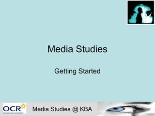 Media Studies

      Getting Started




Media Studies @ KBA
 