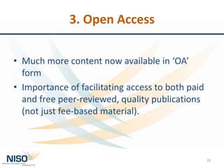 3. Open Access
• Much more content now available in ‘OA’
form
• Importance of facilitating access to both paid
and free peer-reviewed, quality publications
(not just fee-based material).
18
 