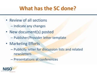 What has the SC done?
• Review of all sections
– Indicate any changes
• New document(s) posted
– Publisher/Provider letter template
• Marketing Efforts
– Publicity letter for discussion lists and related
newsletters
– Presentations at conferences
 