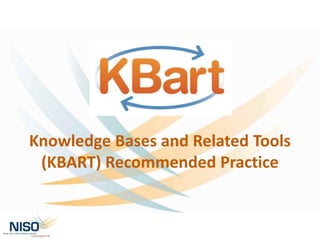 Knowledge Bases and Related Tools
(KBART) Recommended Practice
 