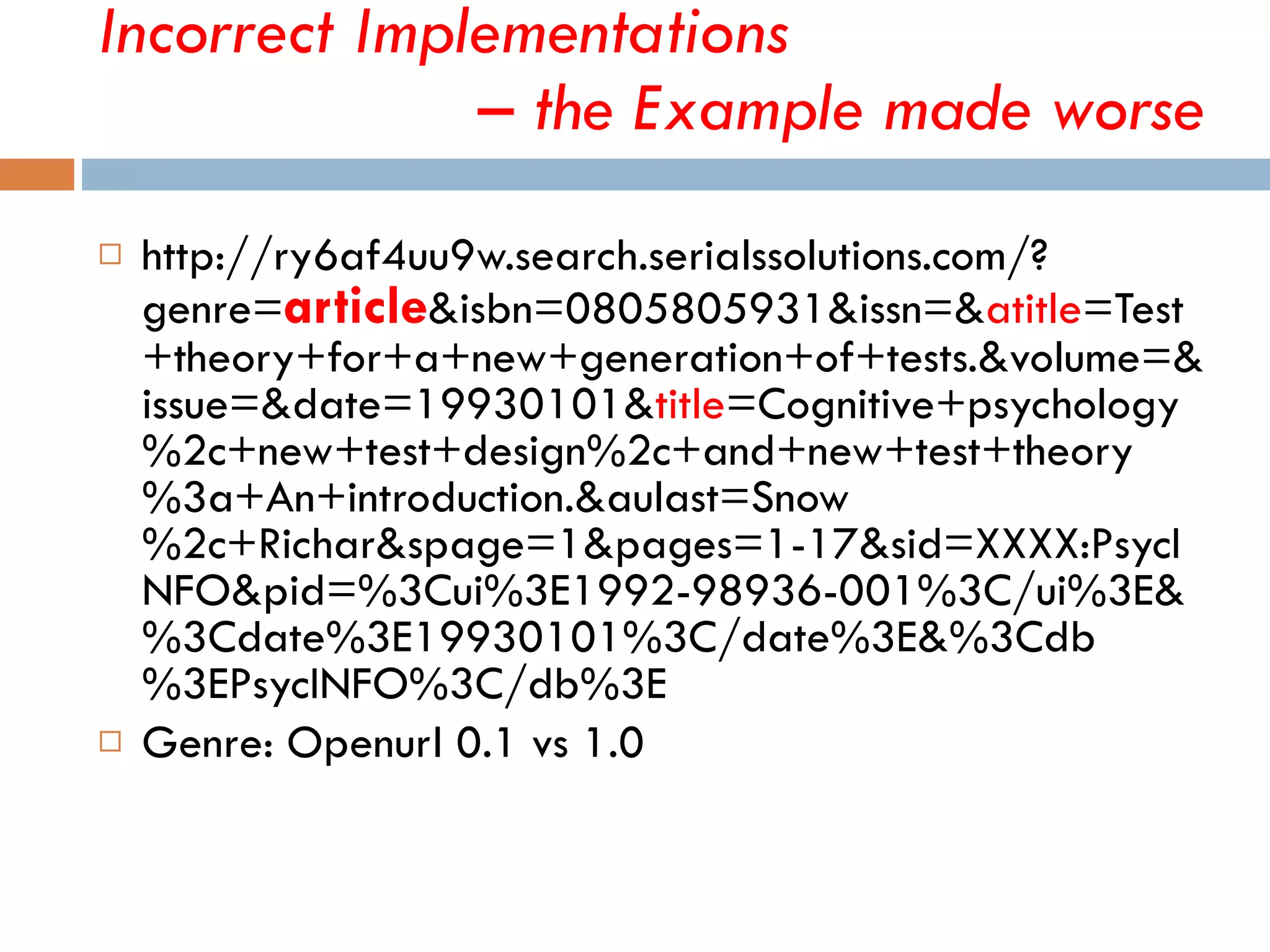 Incorrect Implementations  – the Example made worse http://ry6af4uu9w.search.serialssolutions.com/?genre= article &isbn=0805805931&issn=& atitle =Test+theory+for+a+new+generation+of+tests.&volume=&issue=&date=19930101& title =Cognitive+psychology%2c+new+test+design%2c+and+new+test+theory%3a+An+introduction.&aulast=Snow%2c+Richar&spage=1&pages=1-17&sid=XXXX:PsycINFO&pid=%3Cui%3E1992-98936-001%3C/ui%3E&%3Cdate%3E19930101%3C/date%3E&%3Cdb%3EPsycINFO%3C/db%3E Genre: Openurl 0.1 vs 1.0 