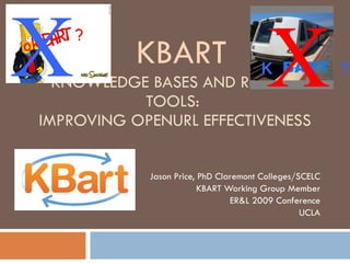 KNOWLEDGE BASES AND RELATED TOOLS:  IMPROVING OPENURL EFFECTIVENESS Jason Price, PhD Claremont Colleges/SCELC KBART Working Group Member ER&L 2009 Conference UCLA X X KBART K  ? ok  ? 