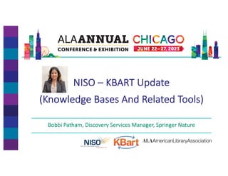NISO – KBART Update
(Knowledge Bases And Related Tools)
Bobbi Patham, Discovery Services Manager, Springer Nature
 