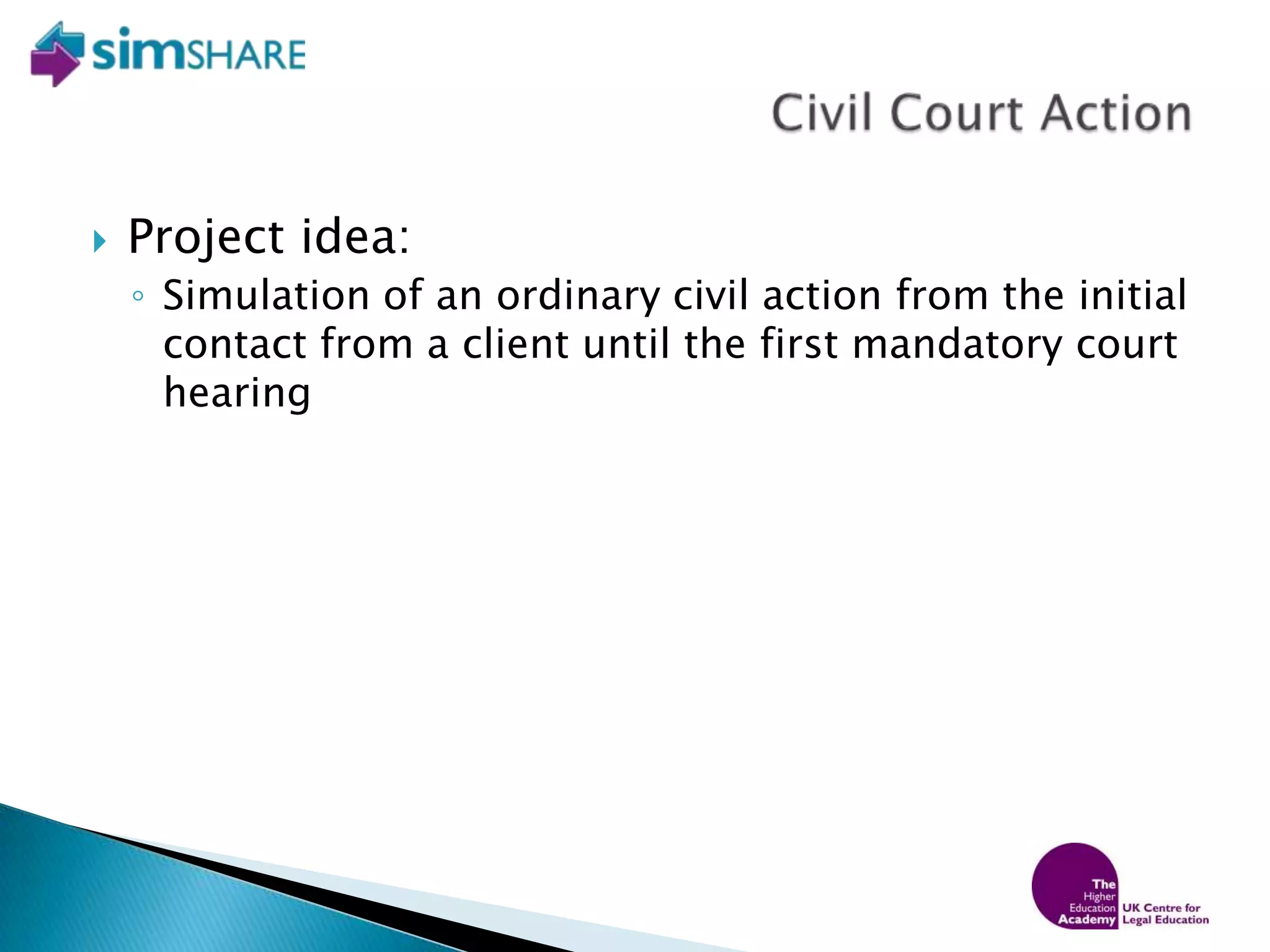 Project idea:Simulation of an ordinary civil action from the initial contact from a client until the first mandatory court hearingCivil Court Action