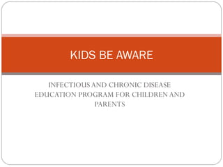 INFECTIOUS AND CHRONIC DISEASE EDUCATION PROGRAM FOR CHILDREN AND PARENTS KIDS BE AWARE 