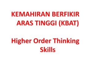 KEMAHIRAN BERFIKIR
ARAS TINGGI (KBAT)
Higher Order Thinking
Skills
 