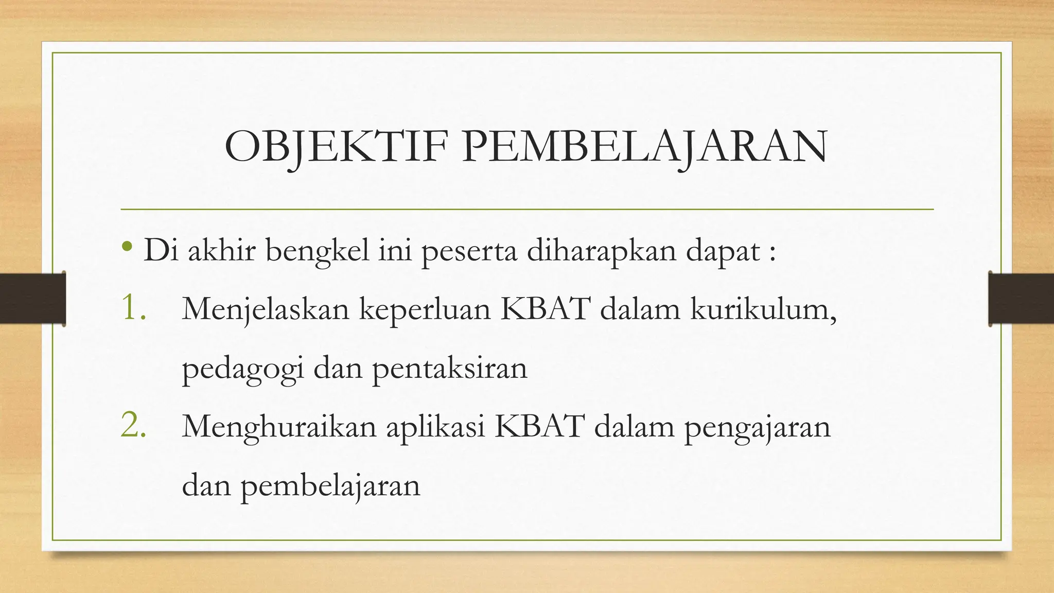 OBJEKTIF PEMBELAJARAN
• Di akhir bengkel ini peserta diharapkan dapat :
1. Menjelaskan keperluan KBAT dalam kurikulum,
pedagogi dan pentaksiran
2. Menghuraikan aplikasi KBAT dalam pengajaran
dan pembelajaran
 