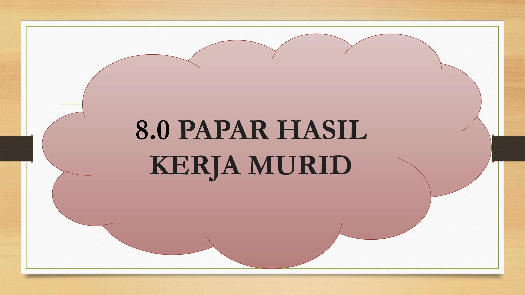 8.0 PAPAR HASIL
KERJA MURID
 