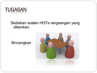 Sediakan soalan HOTs rangsangan yang
diberikan.

Bincangkan

 