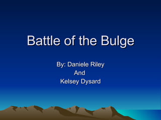 Battle of the Bulge By: Daniele Riley And  Kelsey Dysard 