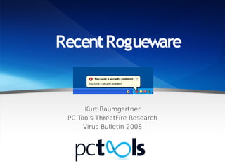 Recent Rogueware


      Kurt Baumgartner
 PC Tools ThreatFire Research
      Virus Bulletin 2008
 
