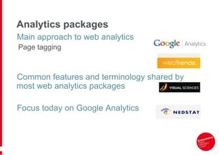 Analytics packages
Main approach to web analytics
Page tagging



Common features and terminology shared by
most web analytics packages

Focus today on Google Analytics
 
