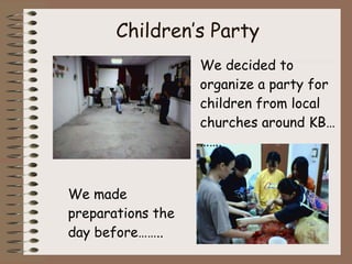 Children’s Party We decided to organize a party for children from local churches around KB………. We made preparations the day before…….. 