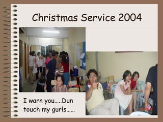 Christmas Service 2004 I warn you…..Dun touch my gurls……   