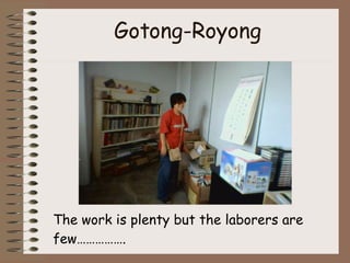 Gotong-Royong The work is plenty but the laborers are few……………. 