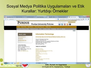 Sosyal Medya Politika Uygulamaları ve Etik 
Kurallar: Yurtdışı Örnekler 
Uluslararası Kütüphane ve Bilgibilim Felsefesi Sempozyumu 
Etik: Kuram ve Uygulama 
10/19 3-5 Eylül 2014, Kastamonu, Türkiye 
 