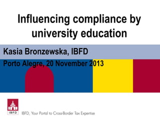 Influencing compliance by
university education
Kasia Bronzewska, IBFD
Porto Alegre, 20 November 2013
 
