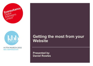 Getting the most from your
Website

Presented by
Daniel Rowles
 