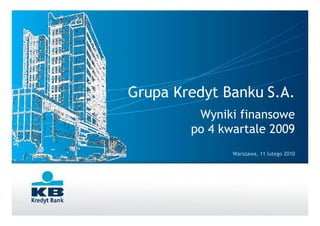 Grupa Kredyt Banku S.A.
         Wyniki finansowe
        po 4 kwartale 2009
               Warszawa, 11 lutego 2010




                                    1
 