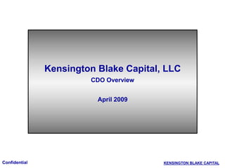 Confidential KENSINGTON BLAKE CAPITAL
Kensington Blake Capital, LLC
CDO Overview
April 2009
 