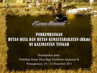 Disampaikan pada :
Pelatihan Hutan Desa Bagi Fasilitator Angkatan II,
      Palangkaraya, 14 – 15 Desember 2011
 
