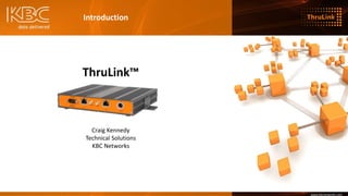 www.kbcnetworks.com
ThruLink™
Craig Kennedy
Technical Solutions
KBC Networks
Introduction
 