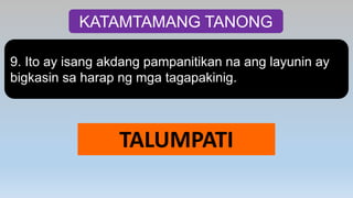 KATAMTAMANG TANONG
9. Ito ay isang akdang pampanitikan na ang layunin ay
bigkasin sa harap ng mga tagapakinig.
TALUMPATI
 
