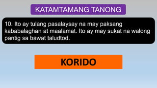 KATAMTAMANG TANONG
10. Ito ay tulang pasalaysay na may paksang
kababalaghan at maalamat. Ito ay may sukat na walong
pantig sa bawat taludtod.
KORIDO
 